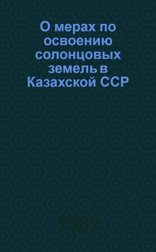 О мерах по освоению солонцовых земель в Казахской ССР : (Материалы респ. совещ.) Июнь, 1981 г., Целиноград