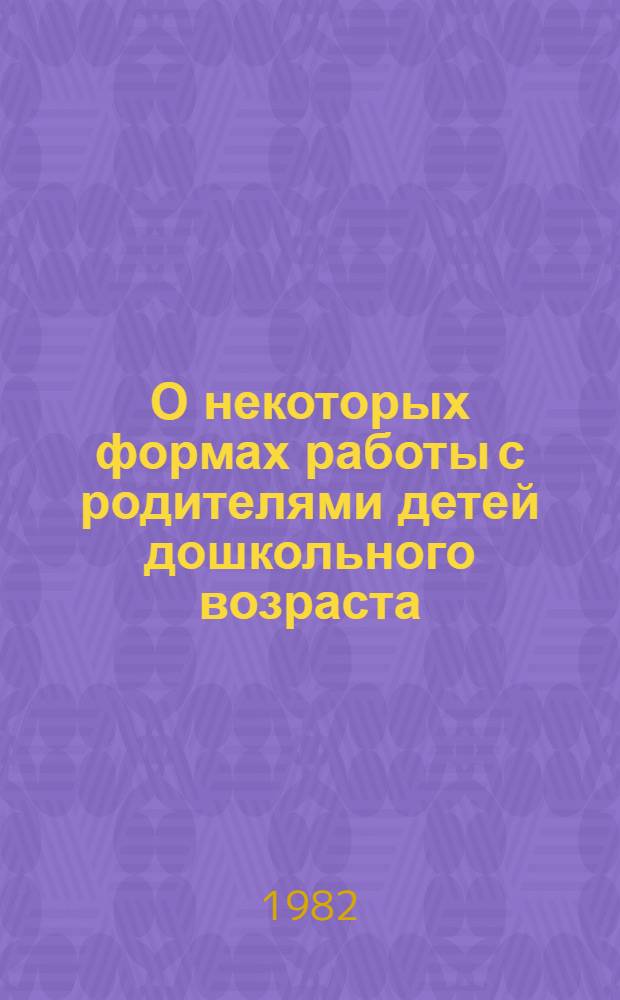 О некоторых формах работы с родителями детей дошкольного возраста : Метод. рекомендации для повышения квалификации дошк. работников
