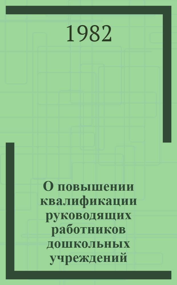 О повышении квалификации руководящих работников дошкольных учреждений : (Метод. рекомендации)