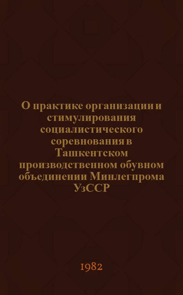 О практике организации и стимулирования социалистического соревнования в Ташкентском производственном обувном объединении Минлегпрома УзССР