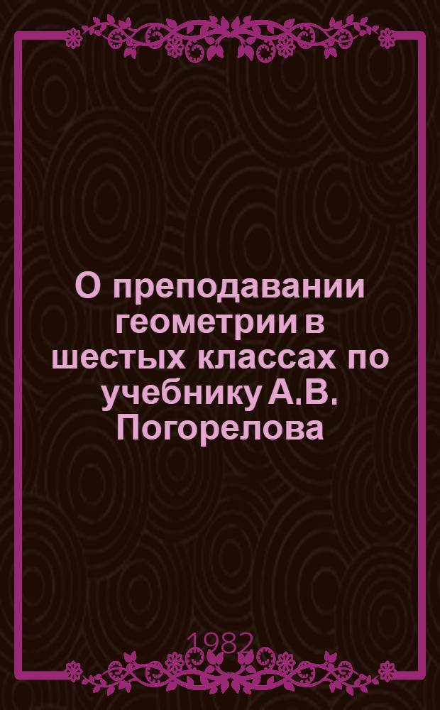 О преподавании геометрии в шестых классах по учебнику А.В. Погорелова : (Метод. указания учителю математики)