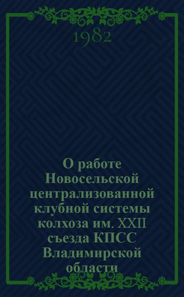 О работе Новосельской централизованной клубной системы колхоза им. XXII съезда КПСС Владимирской области : (Метод. рекомендации по орг. культ. обслуж. сел. тружеников)