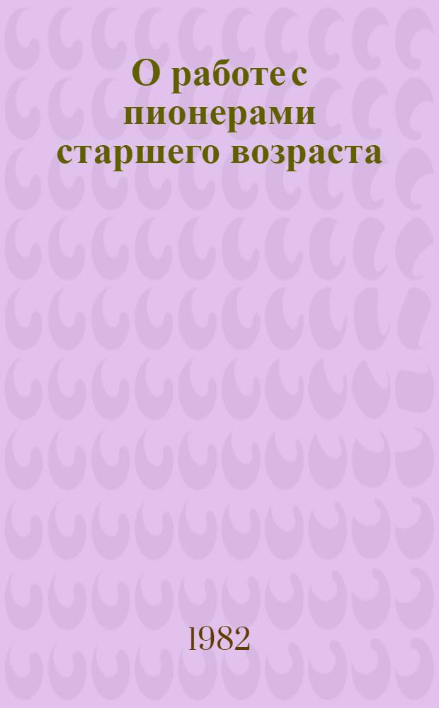 О работе с пионерами старшего возраста : Метод. рекомендации