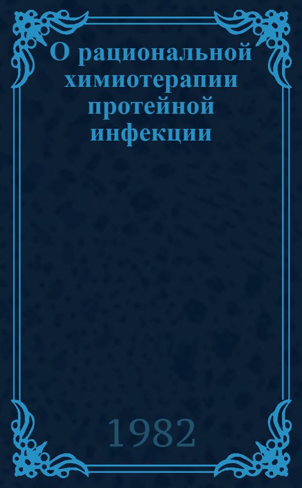 О рациональной химиотерапии протейной инфекции : Метод. рекомендации