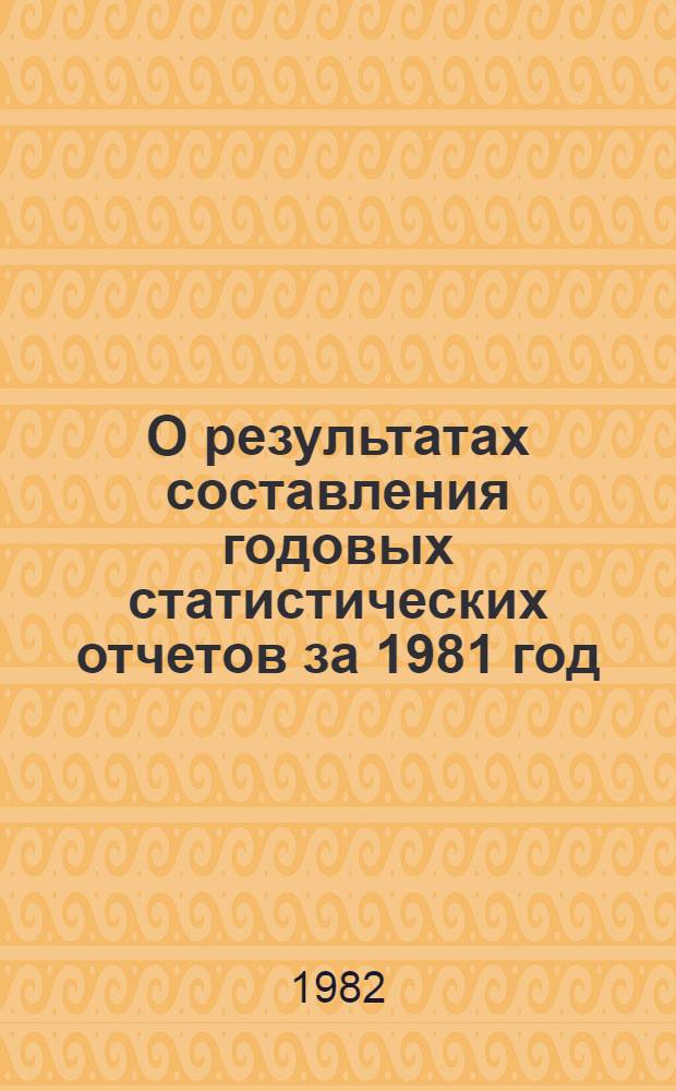 О результатах составления годовых статистических отчетов за 1981 год