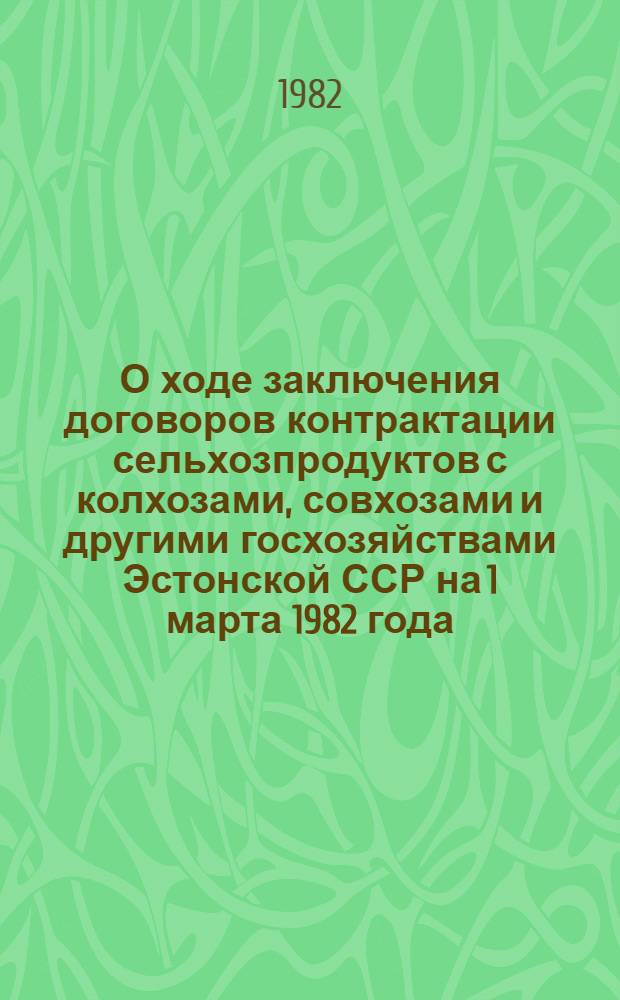 О ходе заключения договоров контрактации сельхозпродуктов с колхозами, совхозами и другими госхозяйствами Эстонской ССР на 1 марта 1982 года