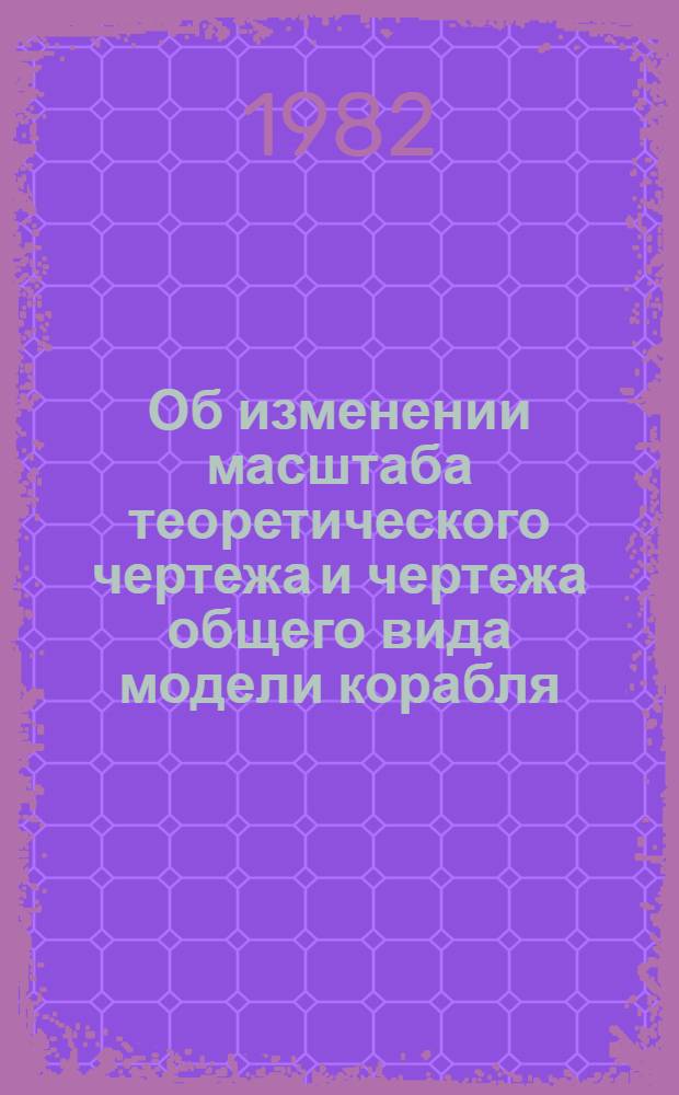 Об изменении масштаба теоретического чертежа и чертежа общего вида модели корабля : Рекомендации