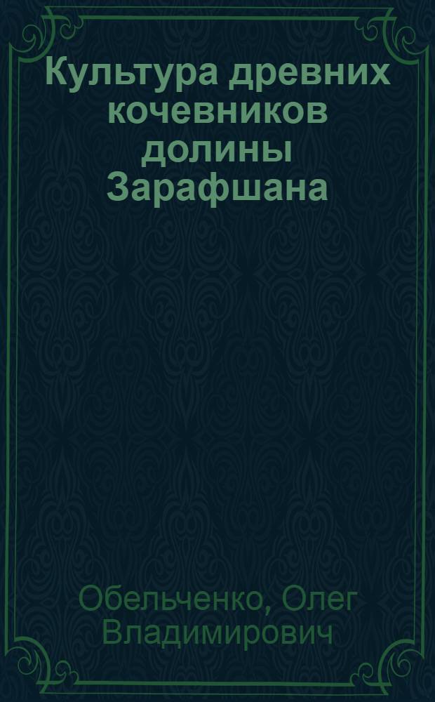 Культура древних кочевников долины Зарафшана : (По материалам раскопок курганов VII в. до н. э. - VII в. н. э.) : Автореф. дис. на соиск. учен. степ. д-ра ист. наук : (07.00.06)