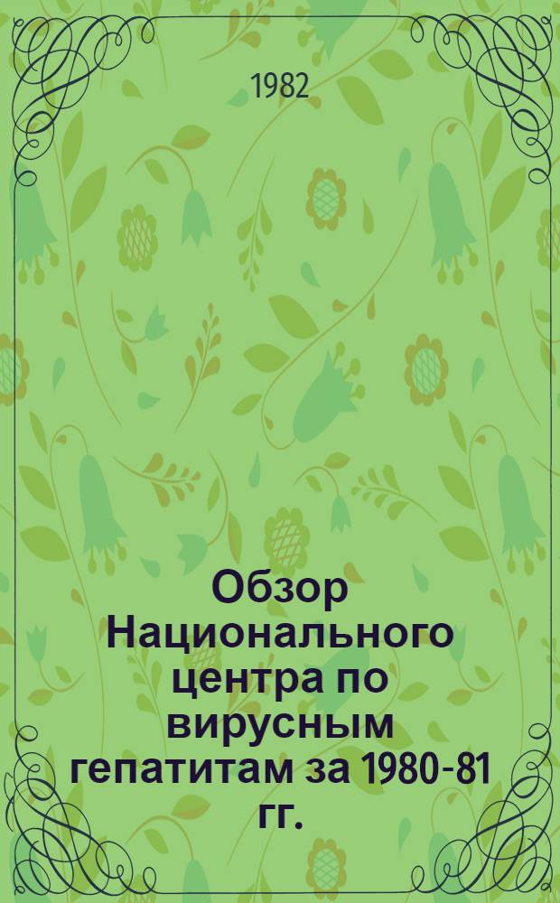Обзор Национального центра по вирусным гепатитам за 1980-81 гг. : Результаты лаб. исслед. : Сборник