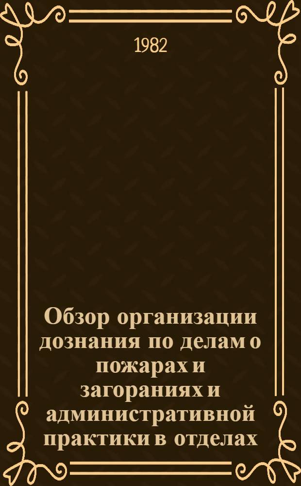 Обзор организации дознания по делам о пожарах и загораниях и административной практики в отделах (отделениях) пожарной охраны УВД (ОВД) горрайисполкомов