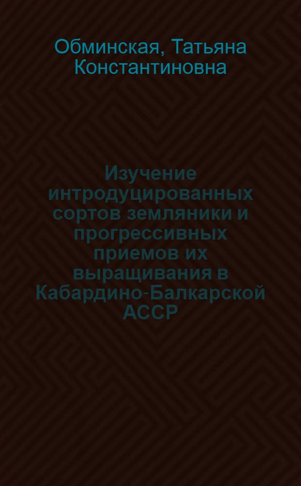 Изучение интродуцированных сортов земляники и прогрессивных приемов их выращивания в Кабардино-Балкарской АССР : Автореф. дис. на соиск. учен. степ. канд. с.-х. наук : (06.01.07)