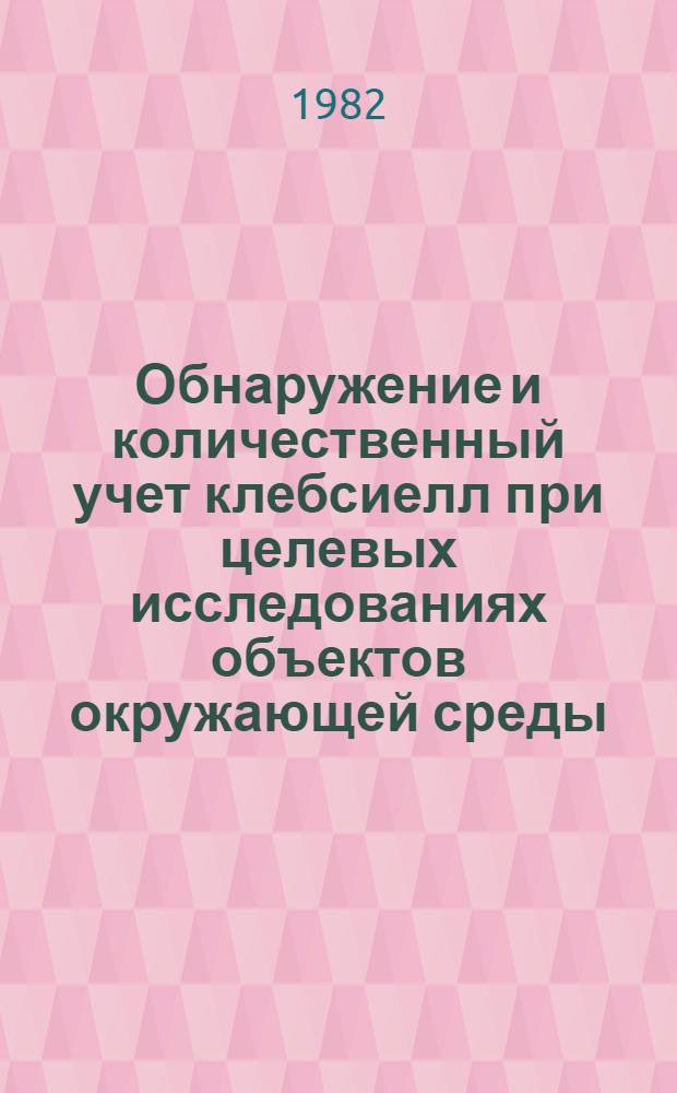 Обнаружение и количественный учет клебсиелл при целевых исследованиях объектов окружающей среды : Метод. рекомендации