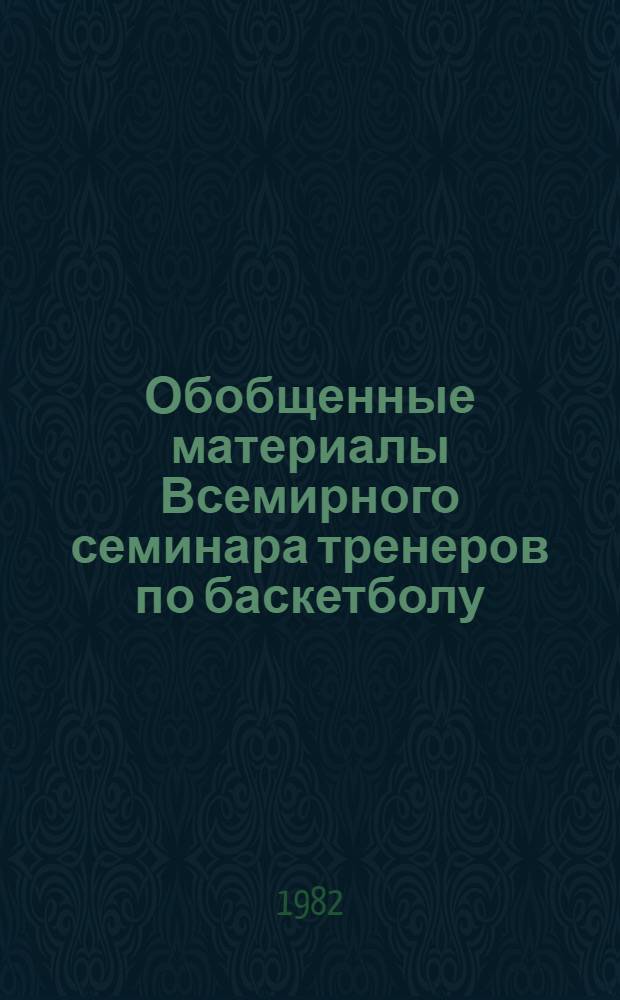 Обобщенные материалы Всемирного семинара тренеров по баскетболу (Италия, г. Монтекатини, 24 мая - 4 июня 1982 г.) : Обзор. информ