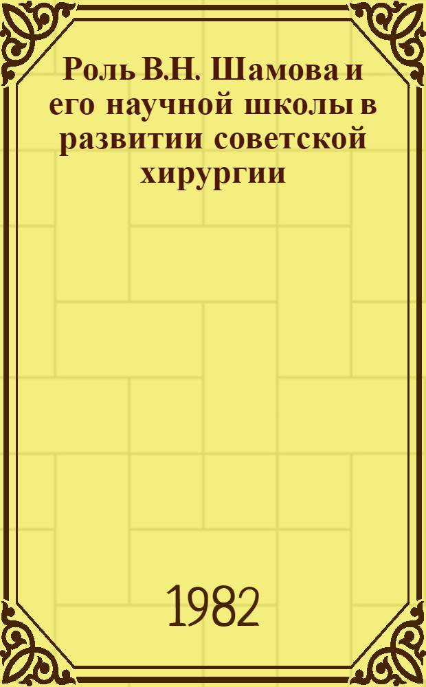 Роль В.Н. Шамова и его научной школы в развитии советской хирургии : Автореф. дис. на соиск. учен. степ. канд. мед. наук : (07.00.10)