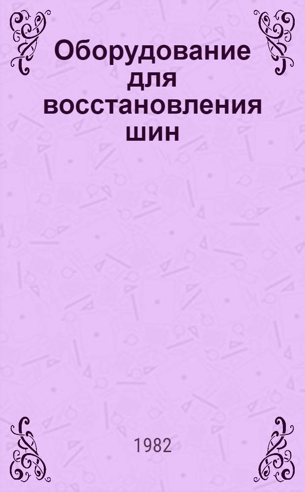 Оборудование для восстановления шин : Каталог : Срок ввода в действие - I кв. 1983 г