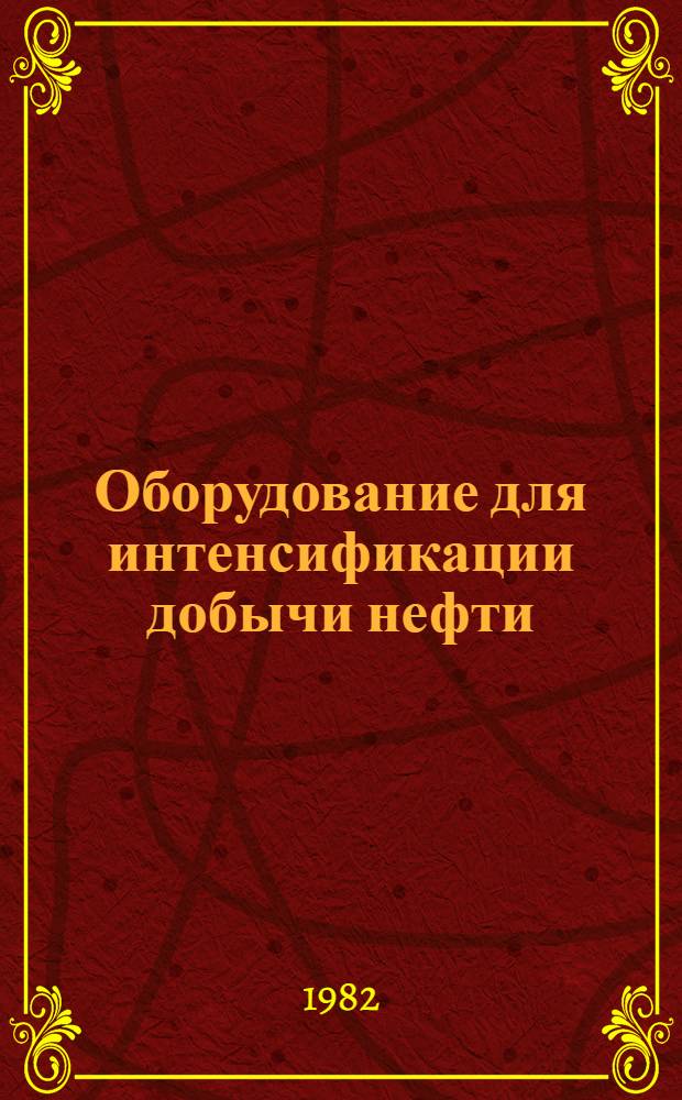 Оборудование для интенсификации добычи нефти : Каталог : Срок ввода в действие - III кв. 1982 г