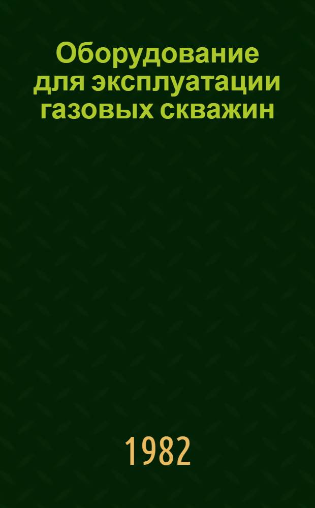 Оборудование для эксплуатации газовых скважин : Каталог : Срок ввода в действие - IV кв. 1982 г