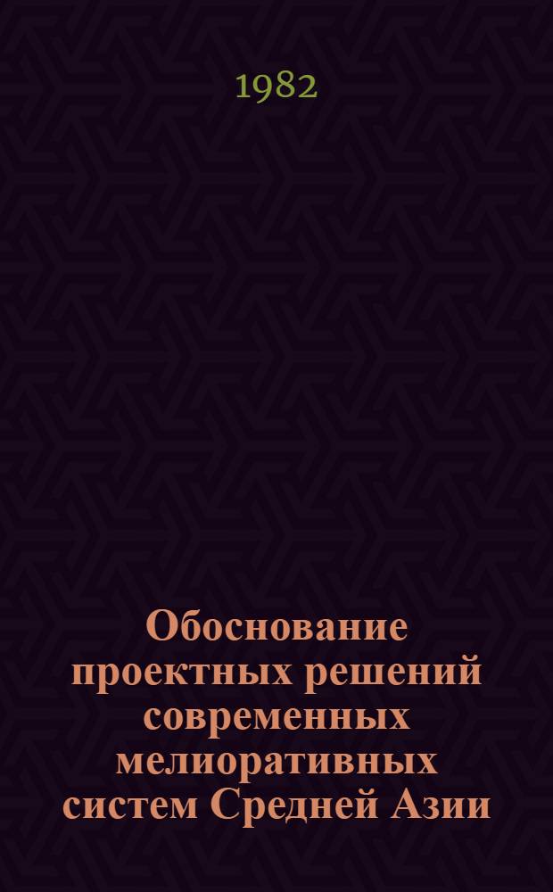 Обоснование проектных решений современных мелиоративных систем Средней Азии : Сб. науч. тр