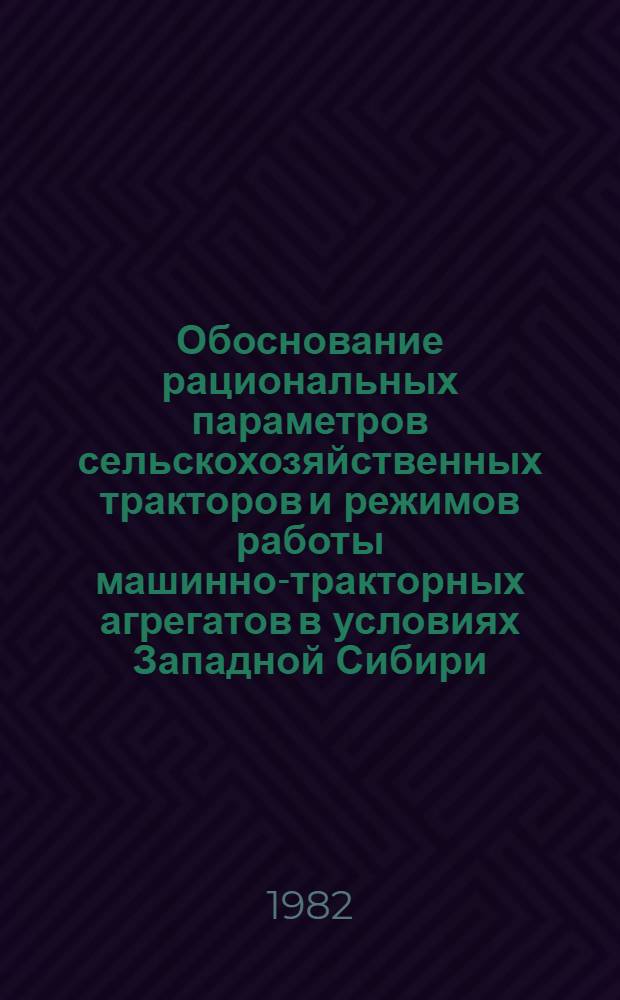 Обоснование рациональных параметров сельскохозяйственных тракторов и режимов работы машинно-тракторных агрегатов в условиях Западной Сибири : Сб. науч. тр