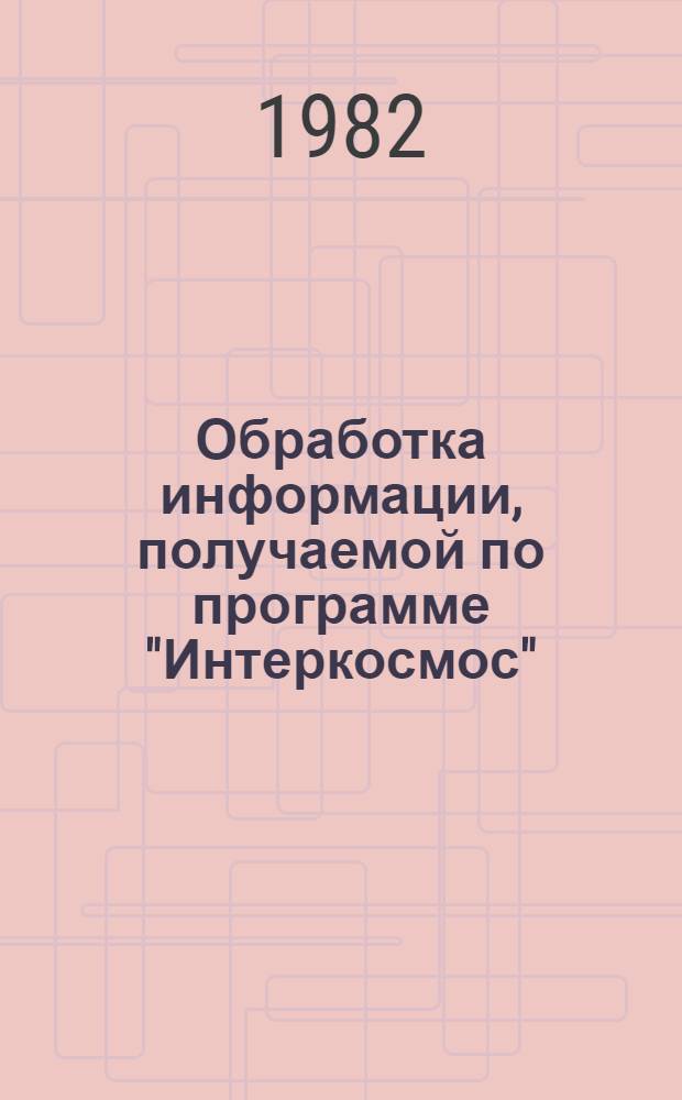 Обработка информации, получаемой по программе "Интеркосмос" : Сб. статей