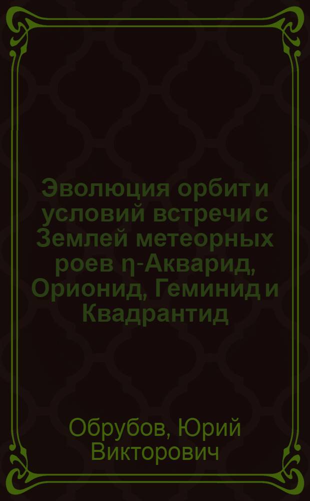 Эволюция орбит и условий встречи с Землей метеорных роев η-Акварид, Орионид, Геминид и Квадрантид : Автореф. дис. на соиск. учен. степ. к. ф.-м. н