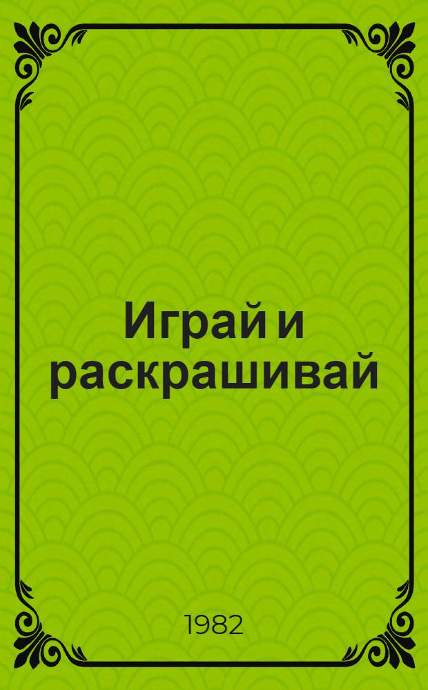 Играй и раскрашивай : Альбом с игровыми занятиями и русунками для раскрашивания : Для дошк. возраста