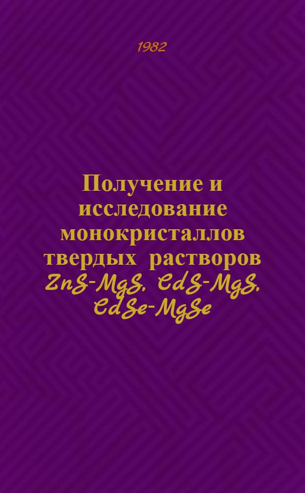 Получение и исследование монокристаллов твердых растворов ZnS-MgS, CdS-MgS, CdSe-MgSe : Автореф. дис. на соиск. учен. степ. канд. геол.-минерал. наук : (01.04.18)