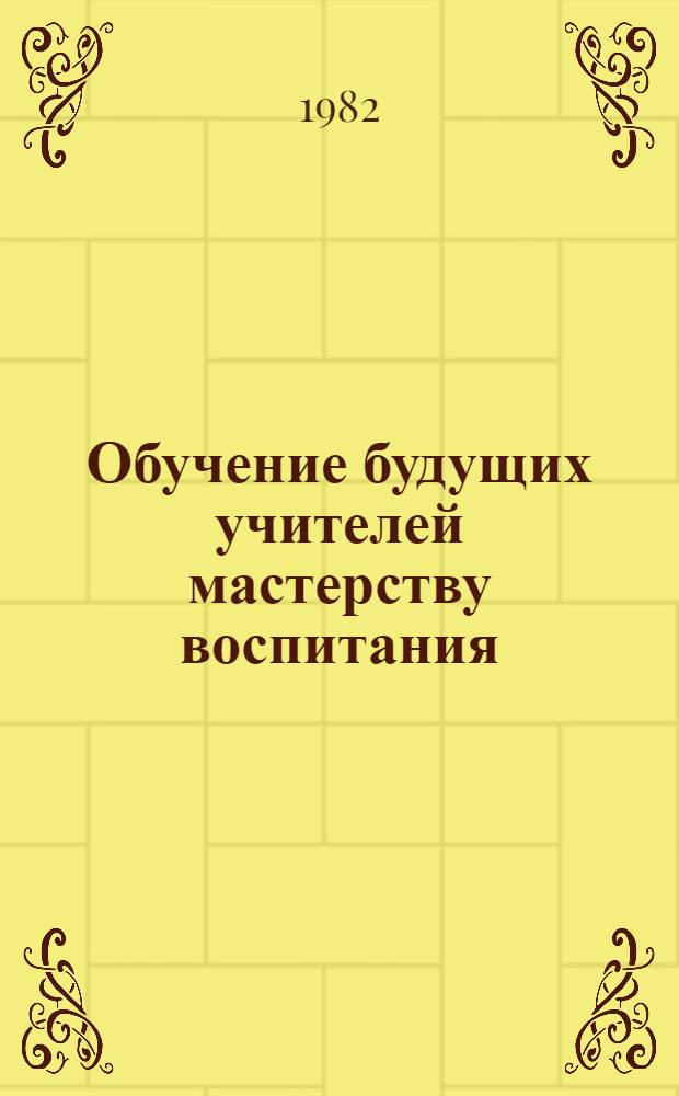 Обучение будущих учителей мастерству воспитания : (Подгот. учителя-воспитателя в педвузе) : Сб. науч. тр
