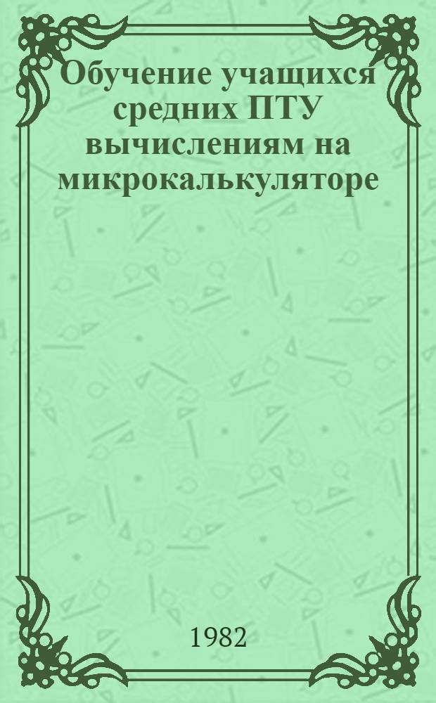 Обучение учащихся средних ПТУ вычислениям на микрокалькуляторе : Метод. рекомендации