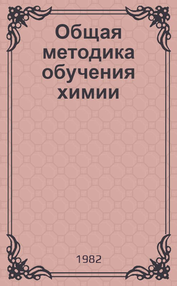 Общая методика обучения химии : Учеб.-воспитат. вопр. : Пособие для учителей