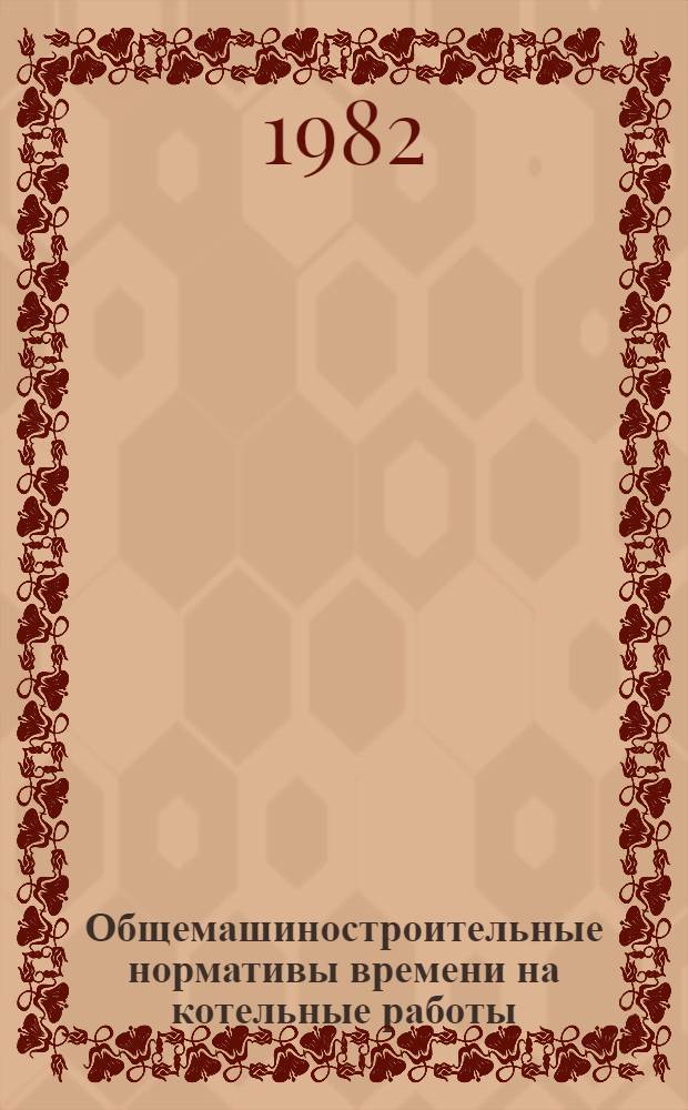 Общемашиностроительные нормативы времени на котельные работы : (Правка, гибка, сборка)