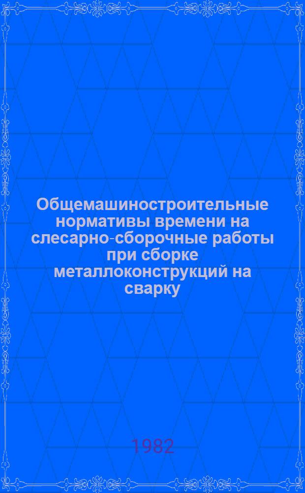 Общемашиностроительные нормативы времени на слесарно-сборочные работы при сборке металлоконструкций на сварку