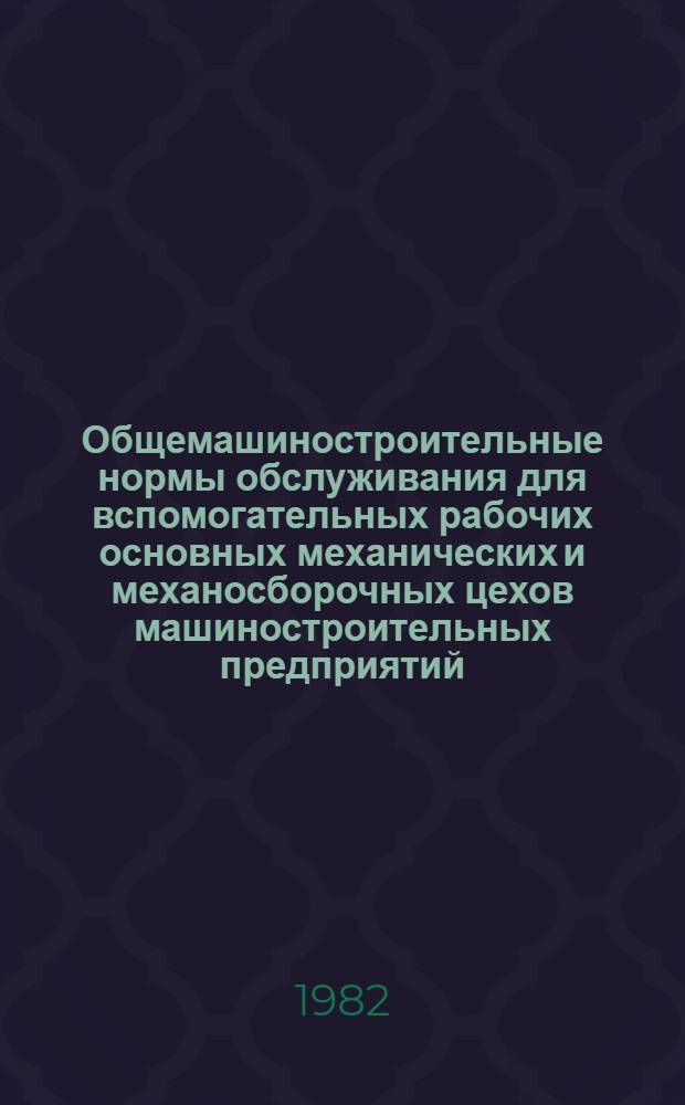 Общемашиностроительные нормы обслуживания для вспомогательных рабочих основных механических и механосборочных цехов машиностроительных предприятий : (Наладчики, контролеры, слесари и электромонтеры по межремонт. обслуж. оборуд., слесари по ремонту оснастки, кладовщики, распределители, нарядчики-учетчики, шорники, смазчики, трансп. рабочие, уборщики)