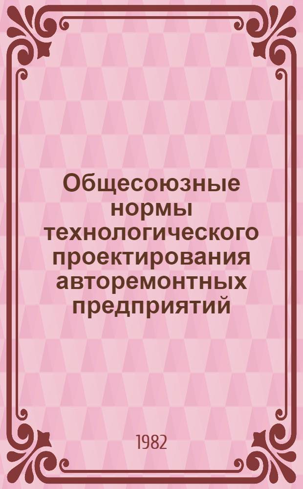 Общесоюзные нормы технологического проектирования авторемонтных предприятий : ОНТП-АРП-82 : Утв. М-во автомоб. трансп. РСФСР 30.06.82 : Срок введ. в действие 01.10.82