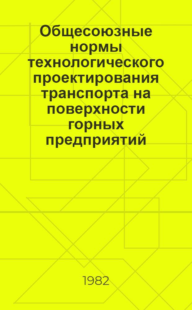 Общесоюзные нормы технологического проектирования транспорта на поверхности горных предприятий : ОНТП 4-81 / Минуглепром СССР : Срок введ. в действие 01.01.82