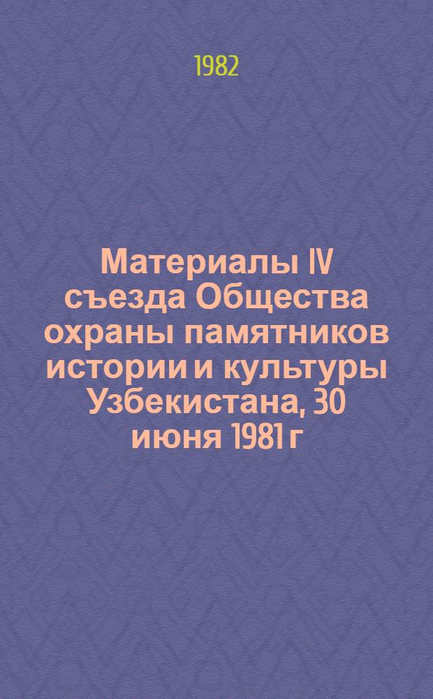 Материалы IV съезда Общества охраны памятников истории и культуры Узбекистана, 30 июня 1981 г., г. Ташкент