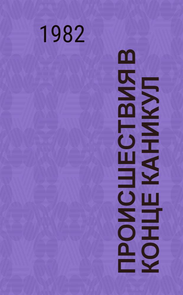 Происшествия в конце каникул : Повесть : Для сред. шк. возраста
