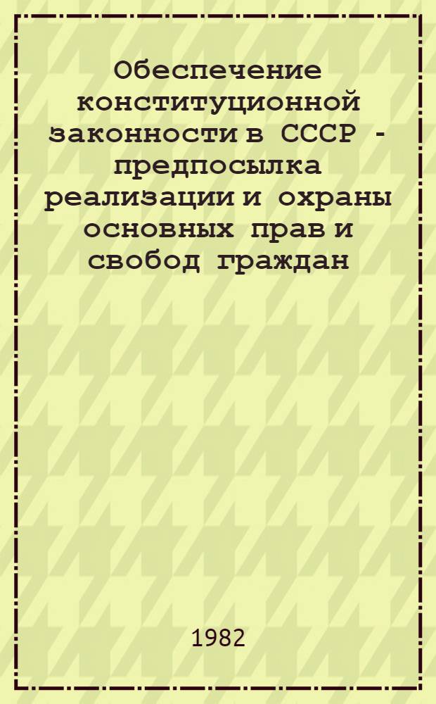 Обеспечение конституционной законности в СССР - предпосылка реализации и охраны основных прав и свобод граждан : Метод. разраб. в помощь лектору