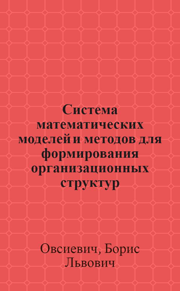 Система математических моделей и методов для формирования организационных структур : Автореф. дис. на соиск. учен. степ. д-ра экон. наук : (08.00.13)