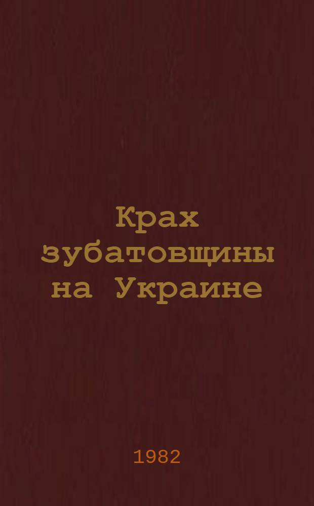 Крах зубатовщины на Украине (1901-1903 гг.) : Автореф. дис. на соиск. учен. степ. к. ист. н