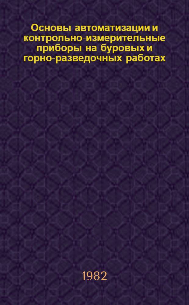 Основы автоматизации и контрольно-измерительные приборы на буровых и горно-разведочных работах : Учебник для геол.-развед. техникумов
