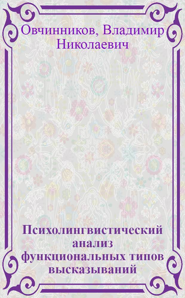 Психолингвистический анализ функциональных типов высказываний : (На материале дет. речи) : Автореф. дис. на соиск. учен. степ. канд. филол. наук : (10.02.19)