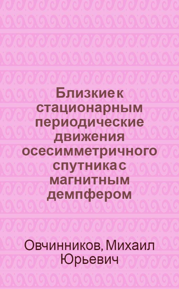 Близкие к стационарным периодические движения осесимметричного спутника с магнитным демпфером