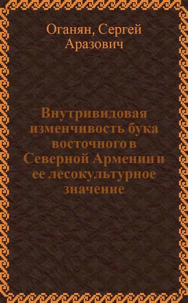 Внутривидовая изменчивость бука восточного в Северной Армении и ее лесокультурное значение : Автореф. дис. на соиск. учен. степ. канд. с.-х. наук : (06.03.01)