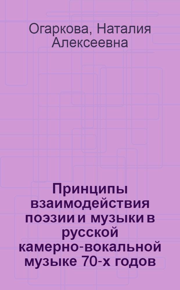 Принципы взаимодействия поэзии и музыки в русской камерно-вокальной музыке 70-х годов : Автореф. дис. на соиск. учен. степ. канд. искусствоведения : (17.00.02)