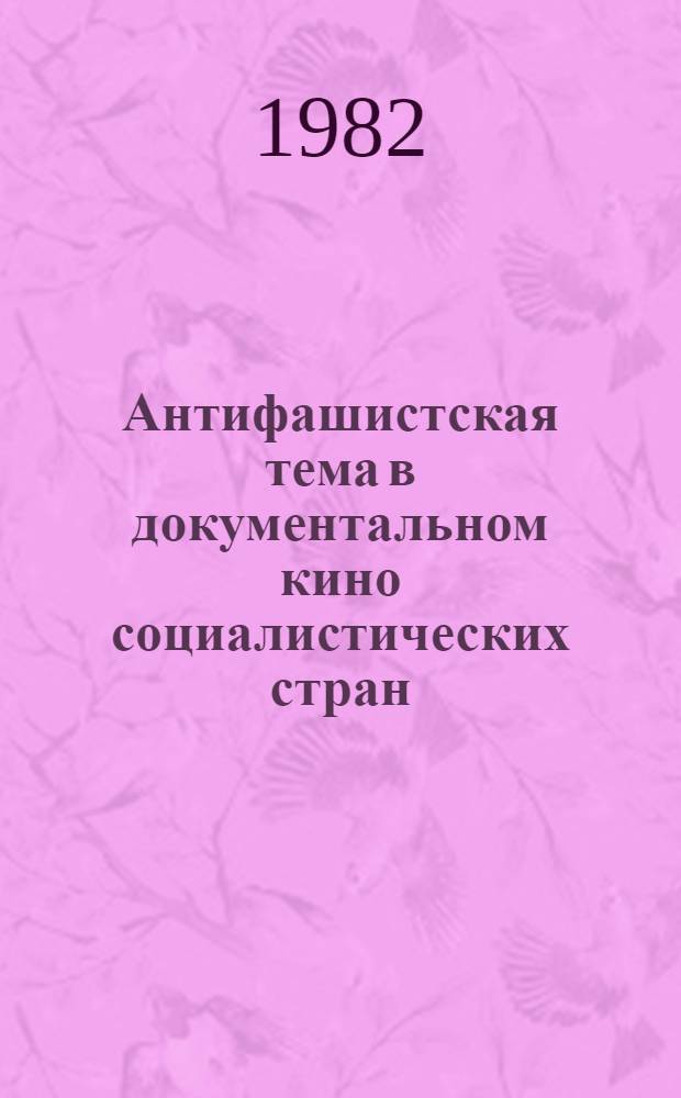 Антифашистская тема в документальном кино социалистических стран : Автореф. дис. на соиск. учен. степ. канд. искусствоведения : (17.00.03)