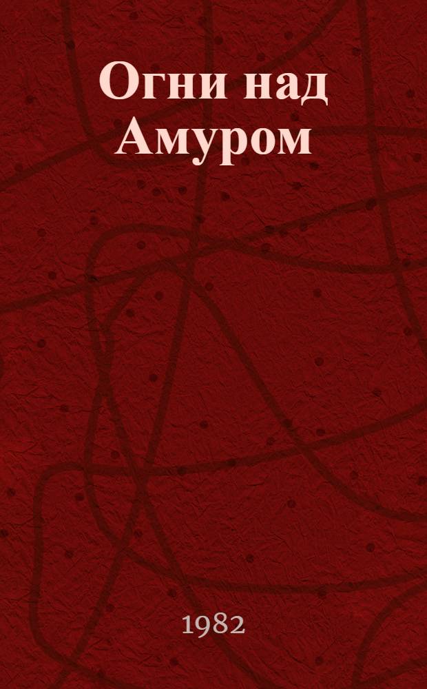 Огни над Амуром : Сборник : Для ст. шк. возраста