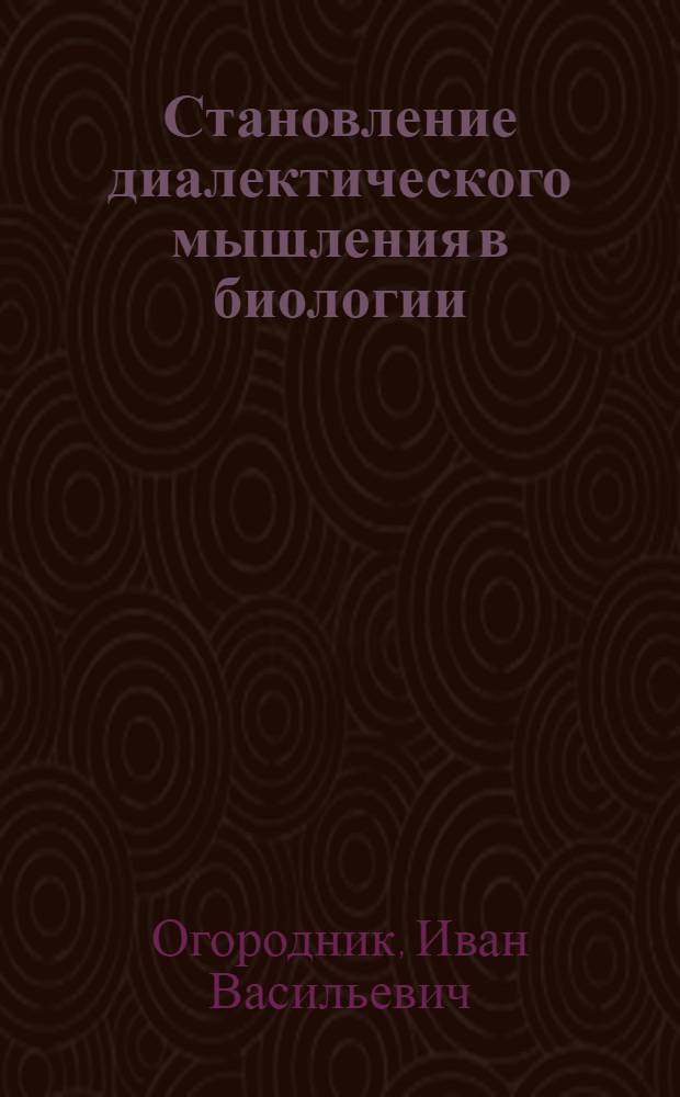Становление диалектического мышления в биологии : Ист.-гносеол. и методол. аспекты