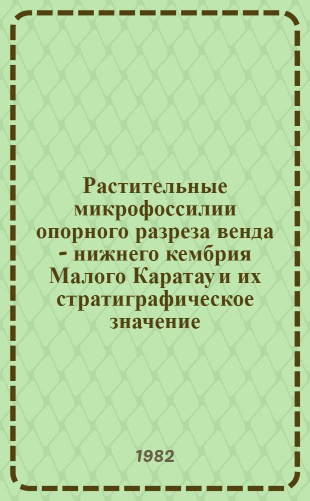 Растительные микрофоссилии опорного разреза венда - нижнего кембрия Малого Каратау и их стратиграфическое значение : Автореф. дис. на соиск.учен. степ. канд. геол.-минерал. наук : (04.00.09)