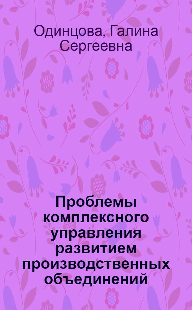 Проблемы комплексного управления развитием производственных объединений : Автореф. дис. на соиск.учен. степ. д-ра экон. наук : (08.00.05)